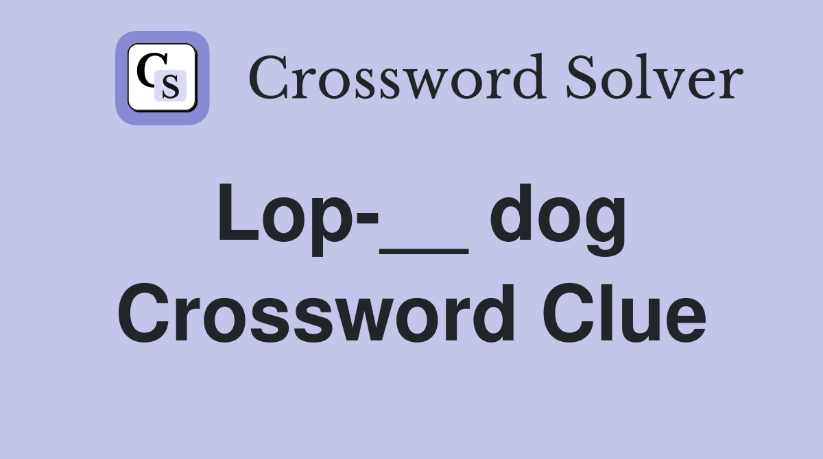 Lop-__ dog Crossword Clue