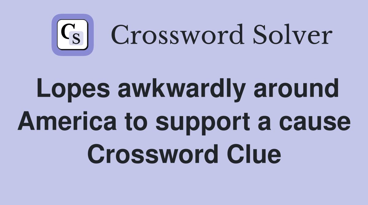 Lopes awkwardly around America to support a cause Crossword Clue