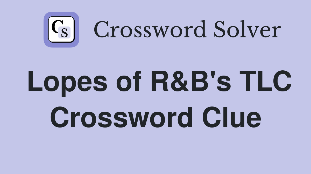 Lopes of R&B's TLC Crossword Clue