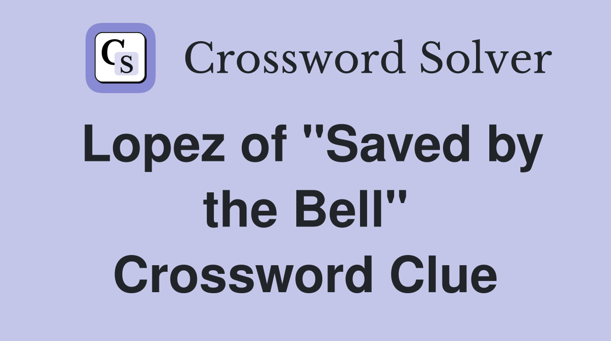 Lopez of "Saved by the Bell" Crossword Clue