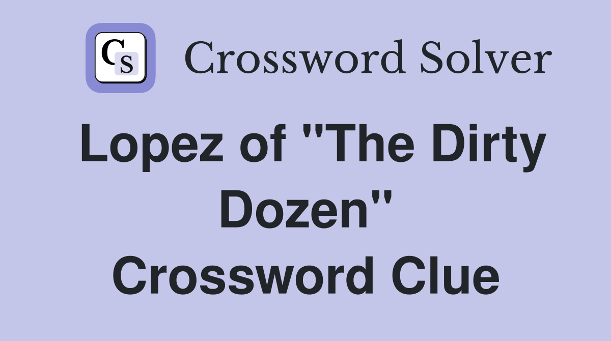 Lopez of "The Dirty Dozen" Crossword Clue