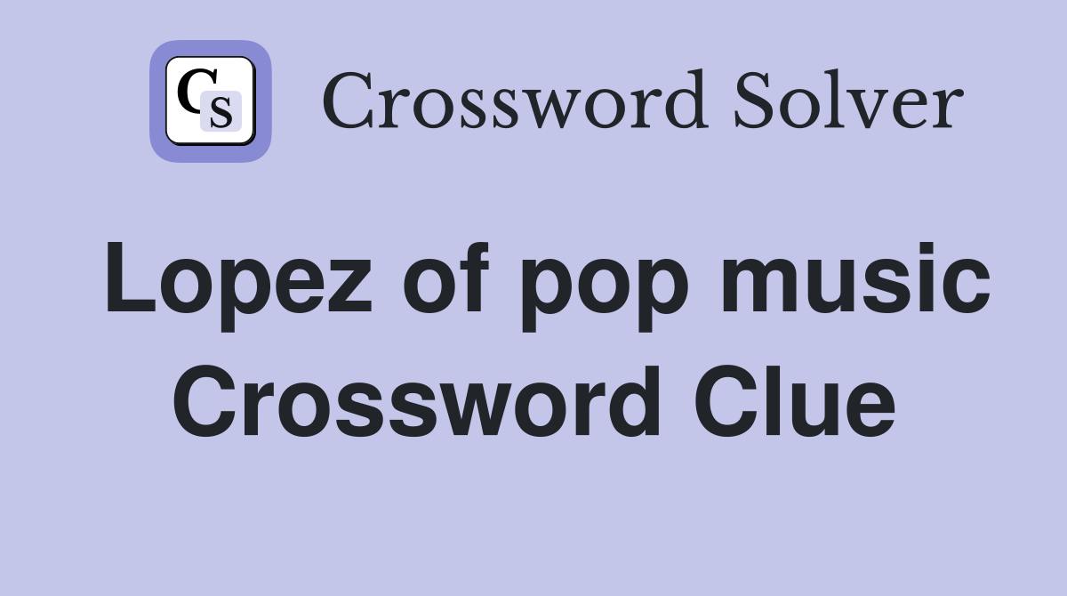Lopez of pop music Crossword Clue