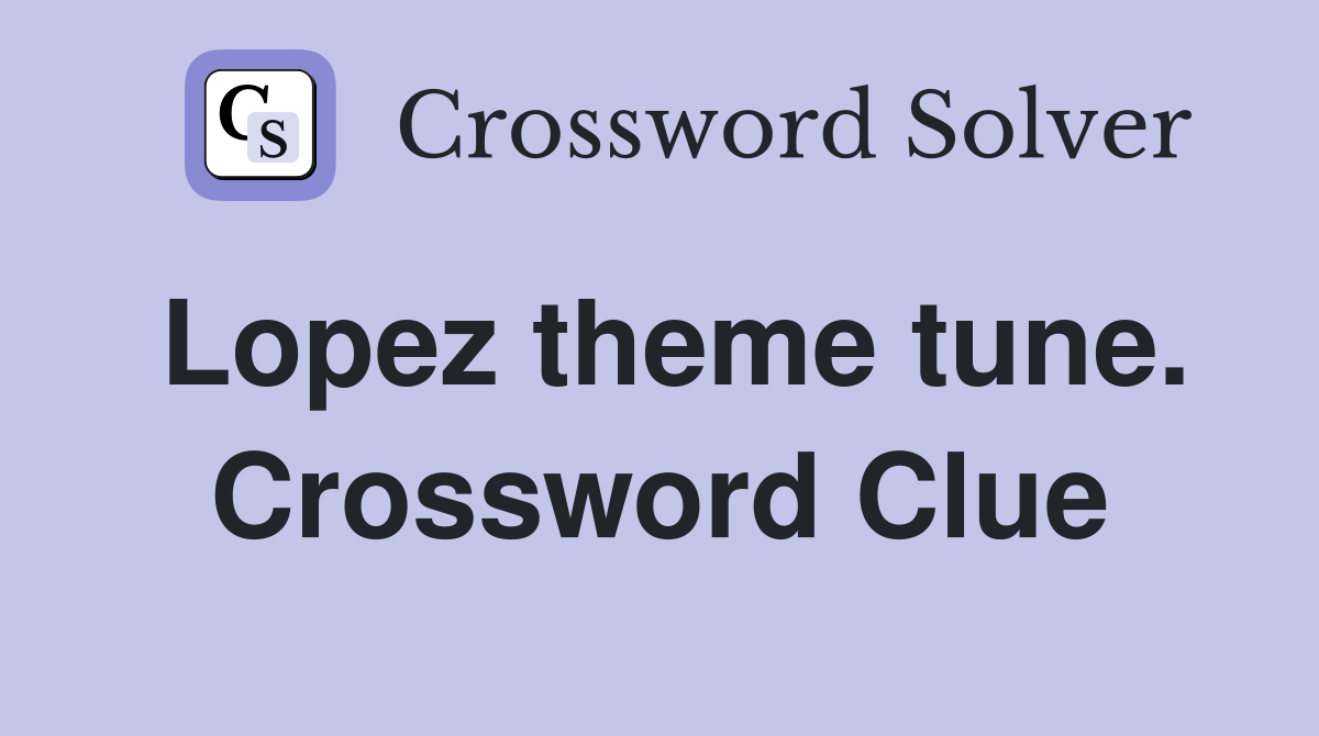 Lopez theme tune. Crossword Clue