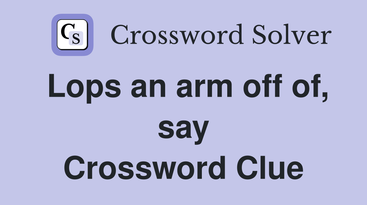 Lops an arm off of, say Crossword Clue