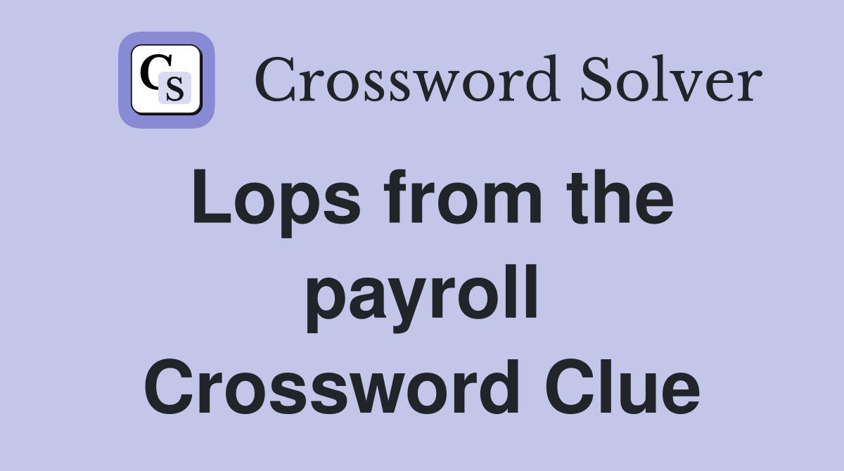 Lops from the payroll Crossword Clue