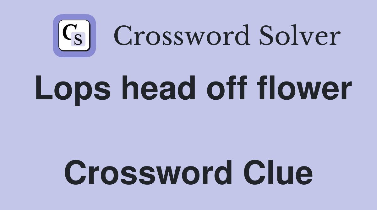 Lops head off flower  Crossword Clue