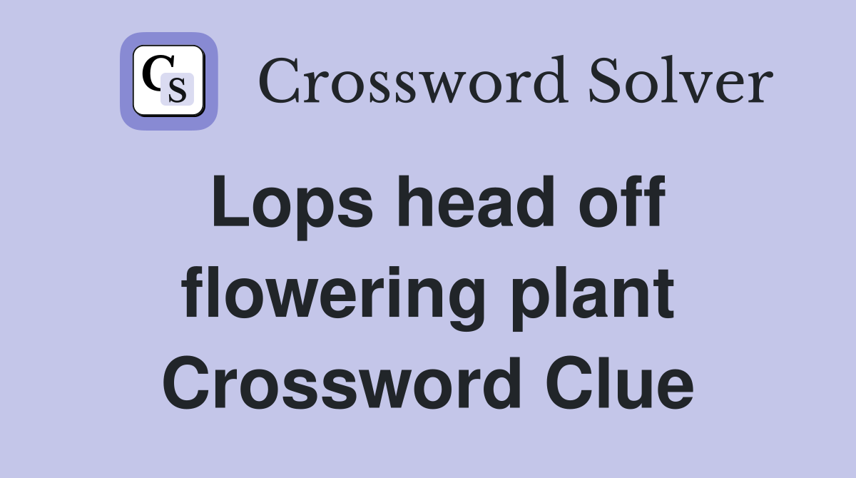 Lops head off flowering plant Crossword Clue