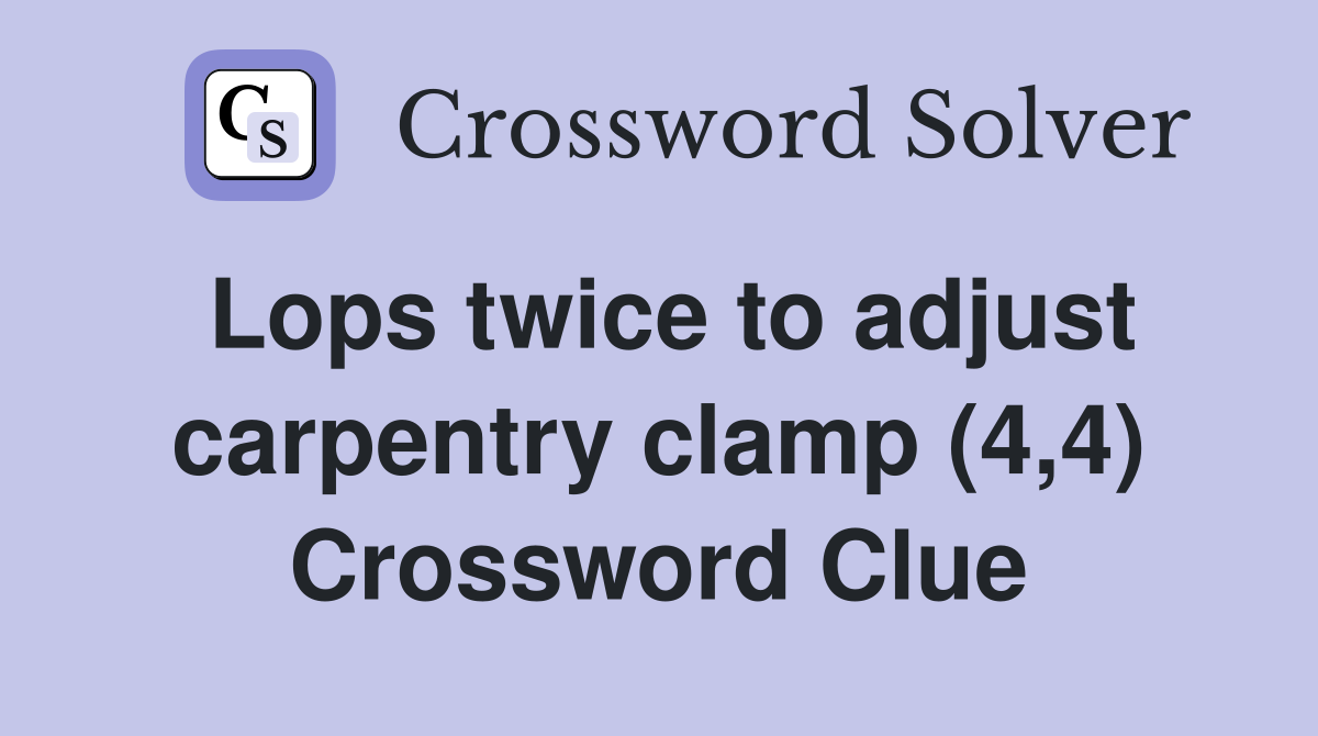 Lops twice to adjust carpentry clamp (4,4) Crossword Clue
