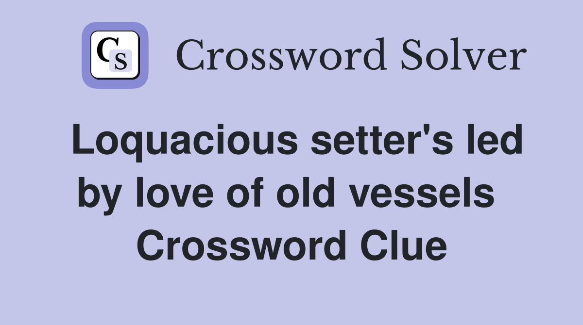 Loquacious setter's led by love of old vessels  Crossword Clue