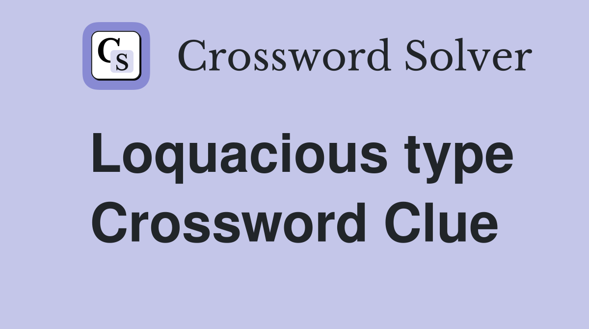 Loquacious type Crossword Clue