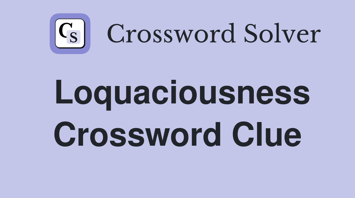 Loquaciousness Crossword Clue