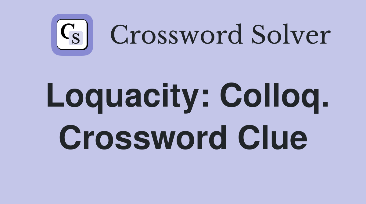 Loquacity: Colloq. Crossword Clue