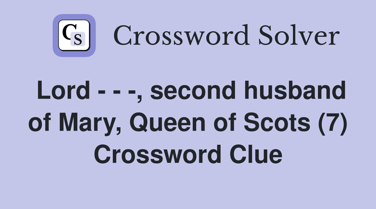 Lord - - -, second husband of Mary, Queen of Scots (7) Crossword Clue