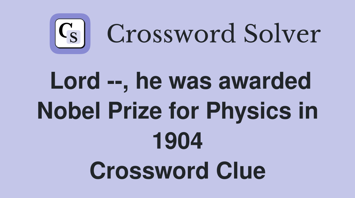 Lord --, he was awarded Nobel Prize for Physics in 1904 Crossword Clue