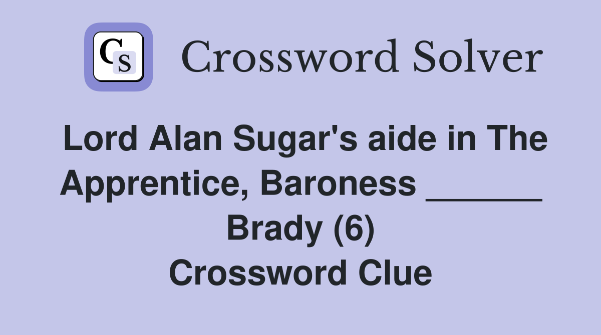 Lord Alan Sugar's aide in The Apprentice, Baroness ______ Brady (6) Crossword Clue