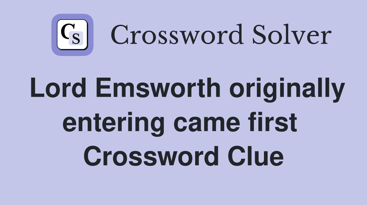Lord Emsworth originally entering came first  Crossword Clue
