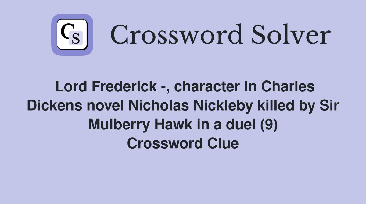 Lord Frederick -, character in Charles Dickens novel Nicholas Nickleby killed by Sir Mulberry Hawk in a duel (9) Crossword Clue