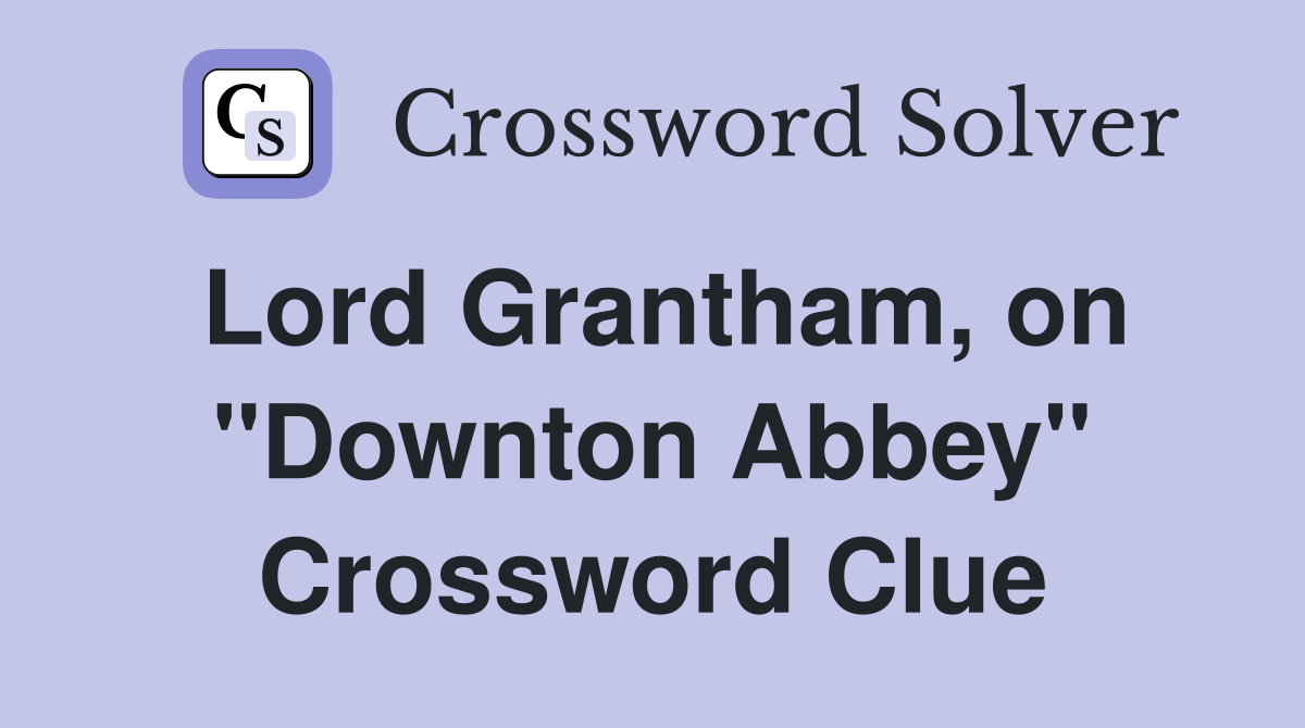 Lord Grantham, on "Downton Abbey" Crossword Clue