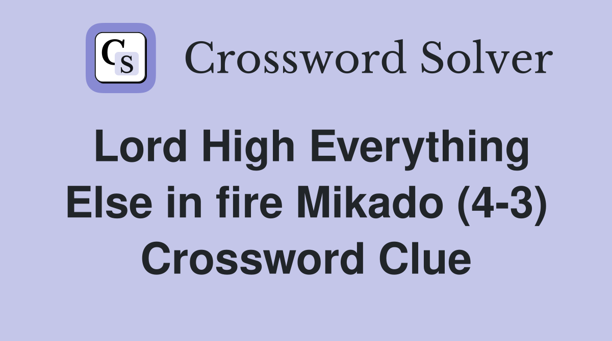 Lord High Everything Else in fire Mikado (4-3) Crossword Clue