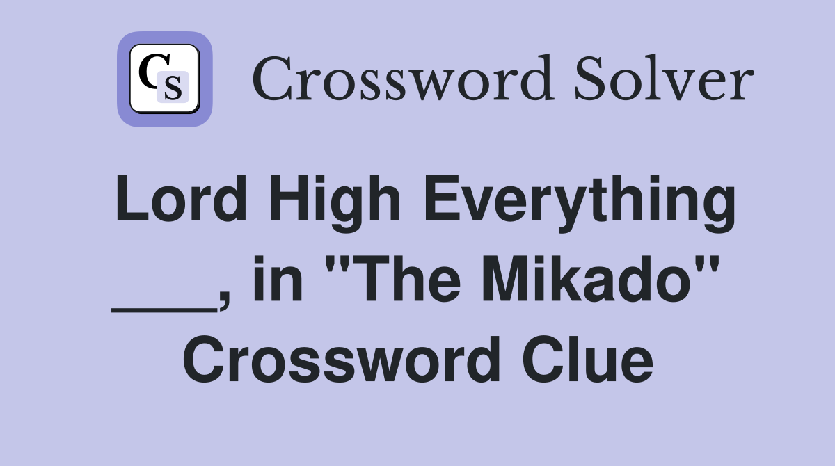 Lord High Everything ___, in "The Mikado" Crossword Clue