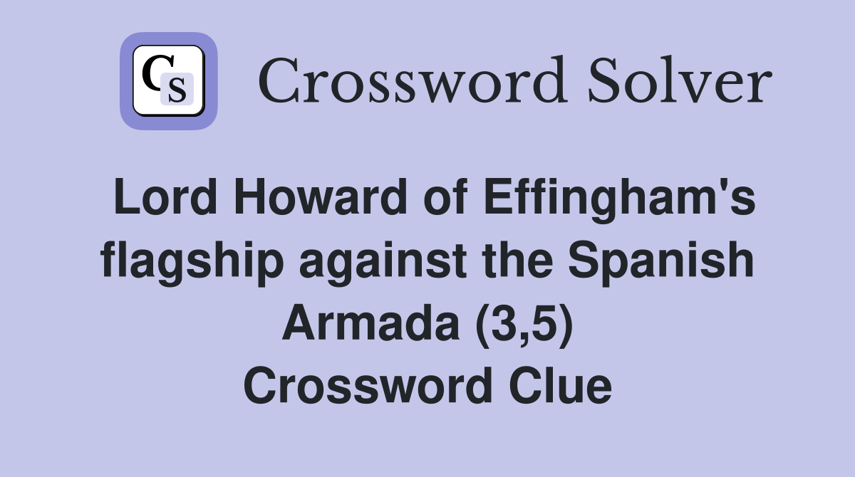 Lord Howard of Effingham's flagship against the Spanish Armada (3,5) Crossword Clue