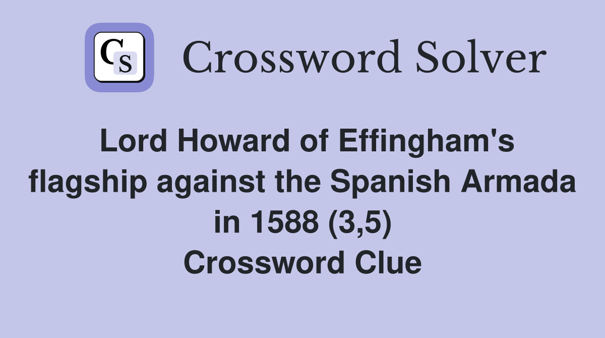 Lord Howard of Effingham's flagship against the Spanish Armada in 1588 (3,5) Crossword Clue