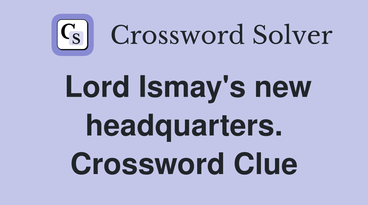 Lord Ismay's new headquarters. Crossword Clue