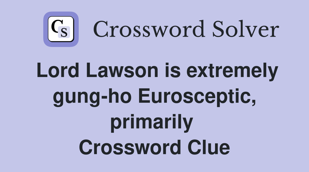 Lord Lawson is extremely gung-ho Eurosceptic, primarily  Crossword Clue