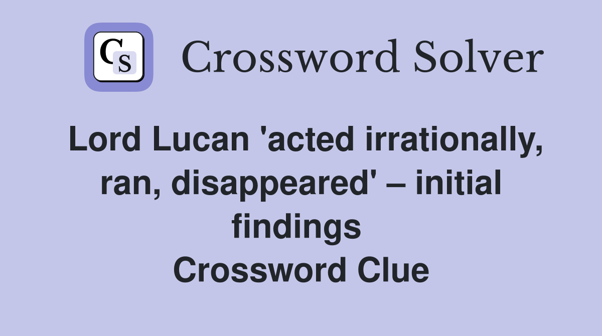 Lord Lucan 'acted irrationally, ran, disappeared' – initial findings  Crossword Clue