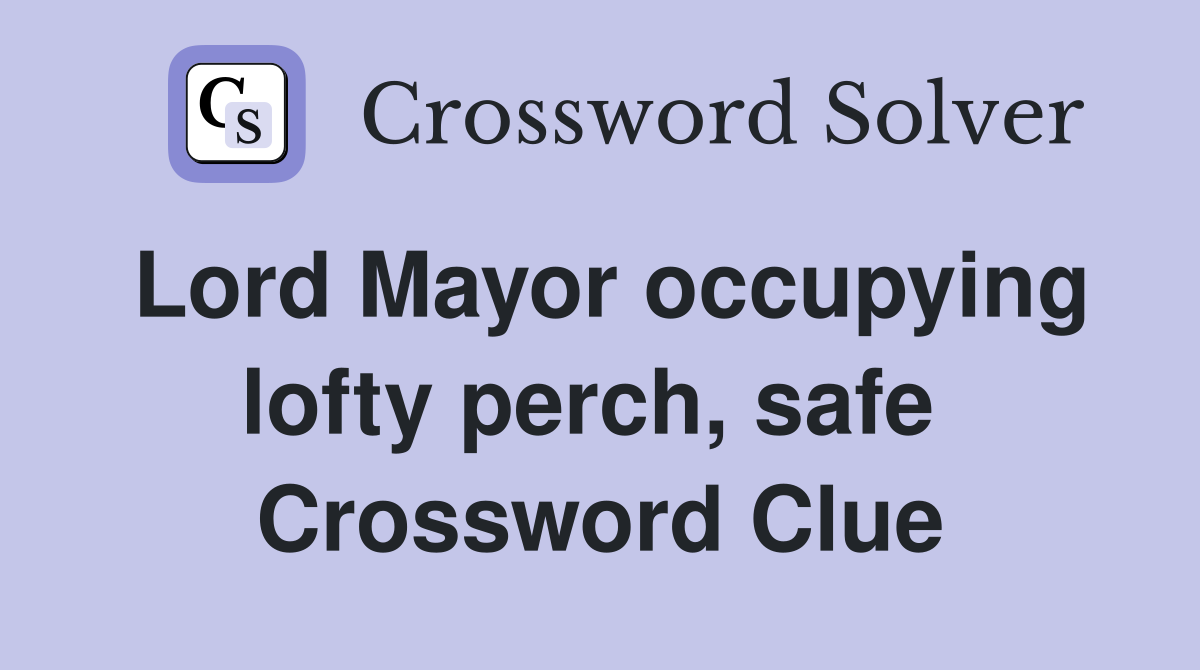 Lord Mayor occupying lofty perch, safe  Crossword Clue