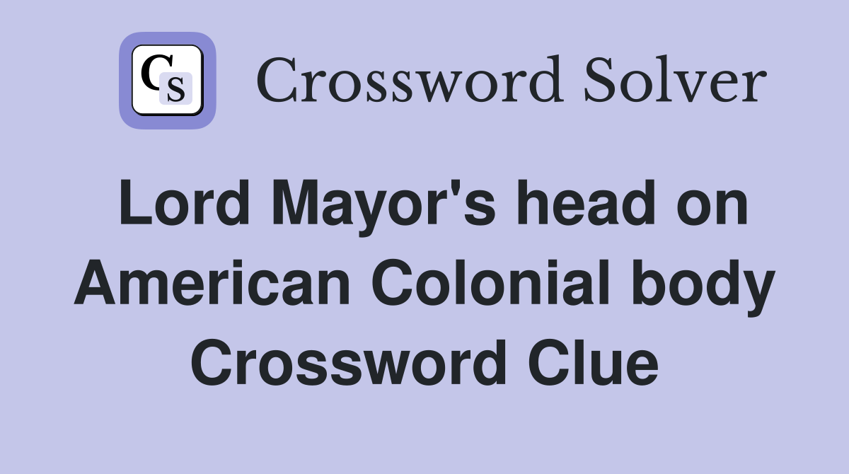 Lord Mayor's head on American Colonial body Crossword Clue