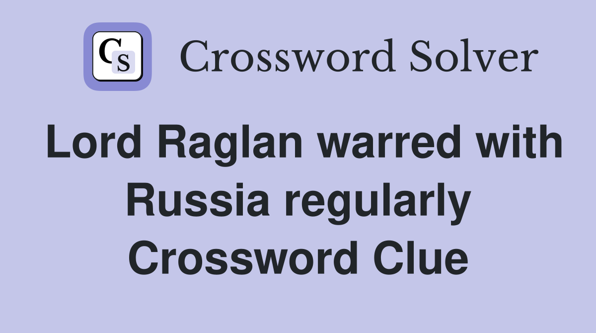 Lord Raglan warred with Russia regularly Crossword Clue