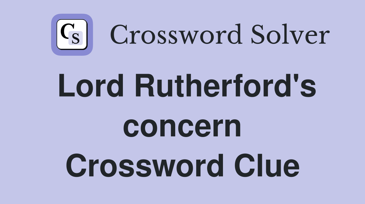 Lord Rutherford's concern Crossword Clue