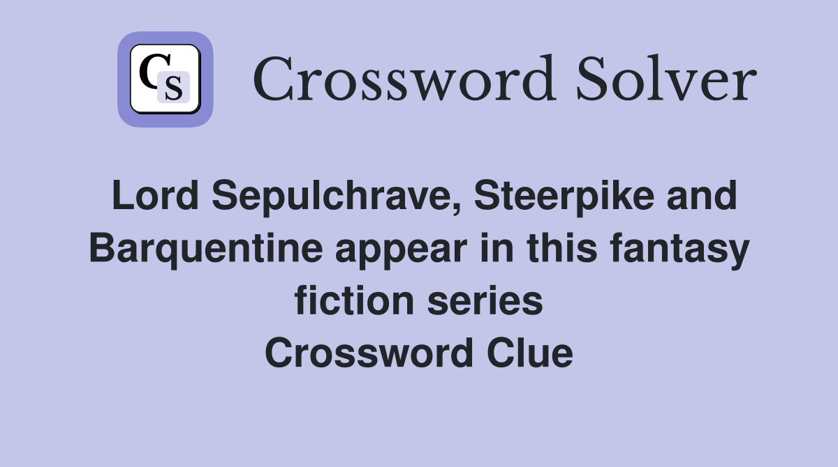 Lord Sepulchrave, Steerpike and Barquentine appear in this fantasy fiction series Crossword Clue