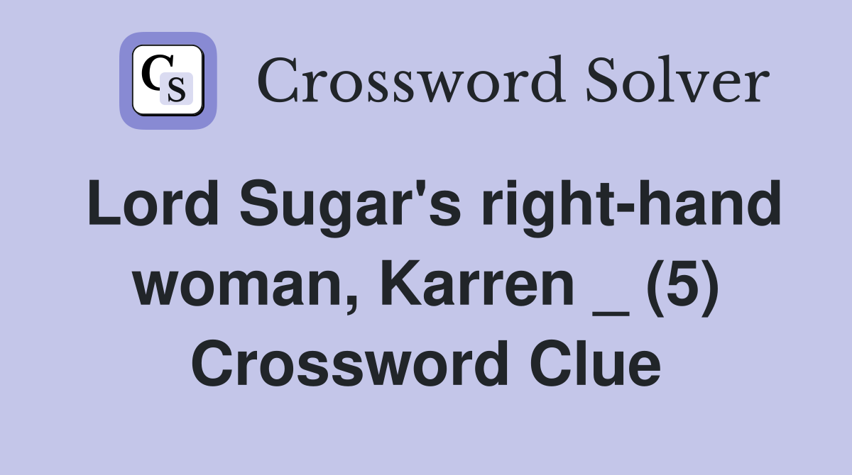 Lord Sugar's right-hand woman, Karren _ (5) Crossword Clue