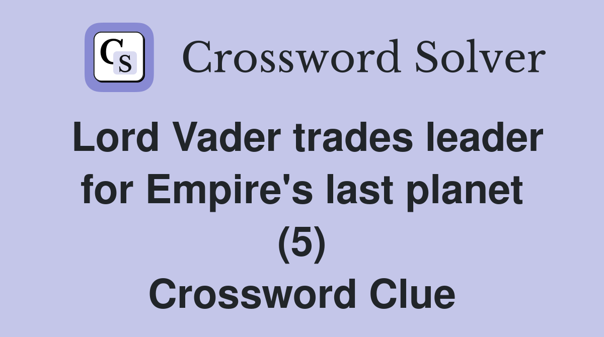 Lord Vader trades leader for Empire's last planet (5) Crossword Clue