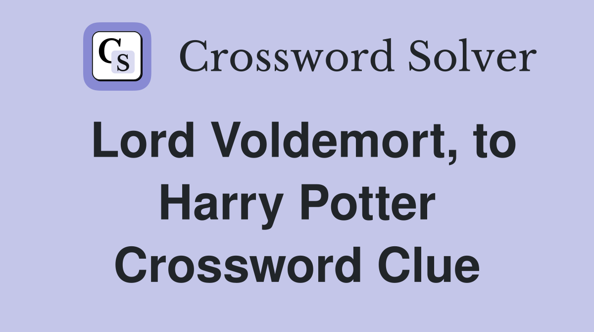 Lord Voldemort, to Harry Potter Crossword Clue