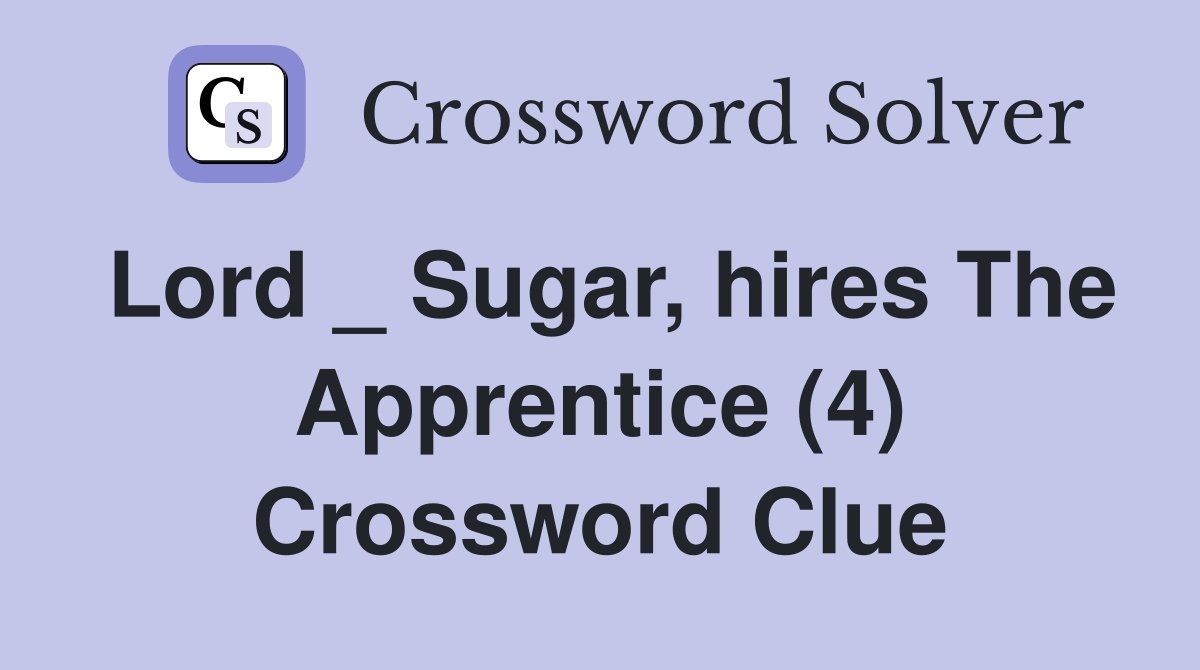 Lord _ Sugar, hires The Apprentice (4) Crossword Clue