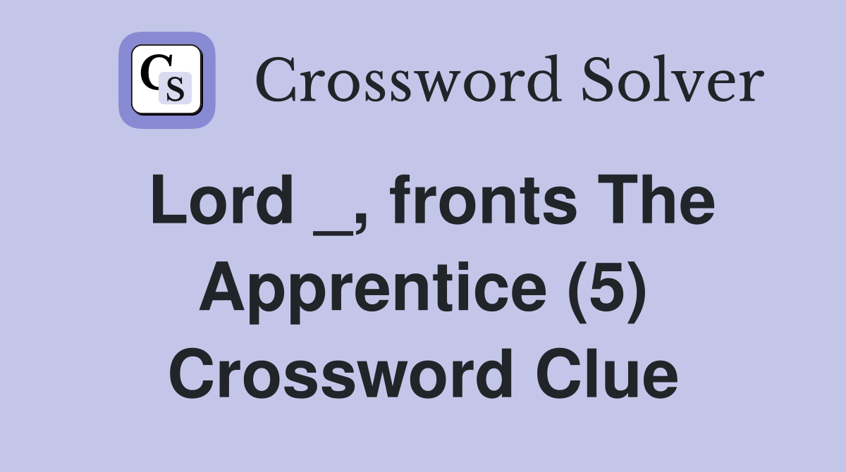 Lord _, fronts The Apprentice (5) Crossword Clue