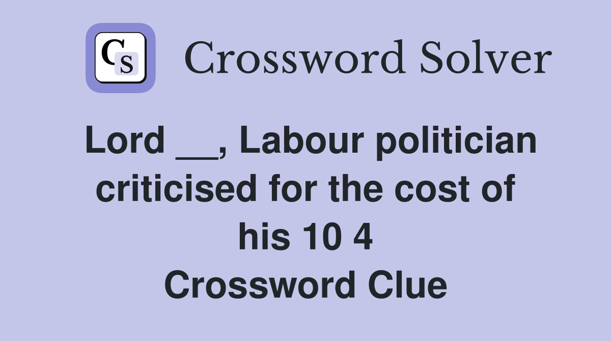 Lord __, Labour politician criticised for the cost of his 10 4 Crossword Clue