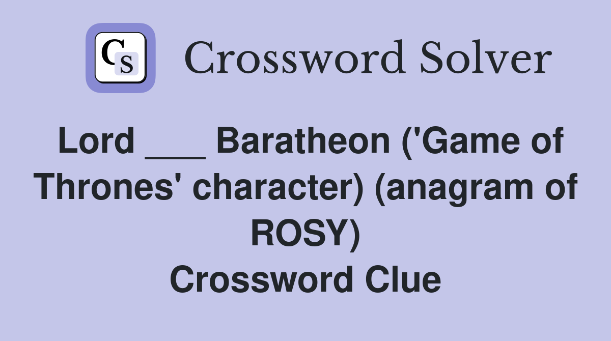 Lord ___ Baratheon ('Game of Thrones' character) (anagram of ROSY) Crossword Clue