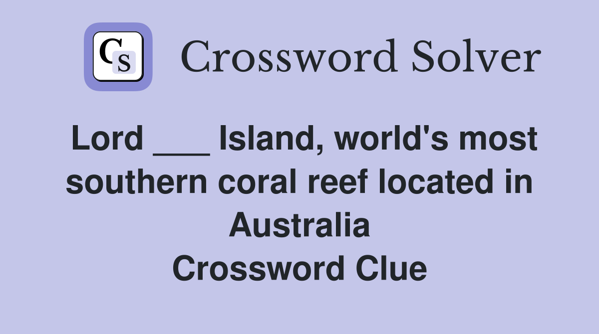 Lord ___ Island, world's most southern coral reef located in Australia Crossword Clue