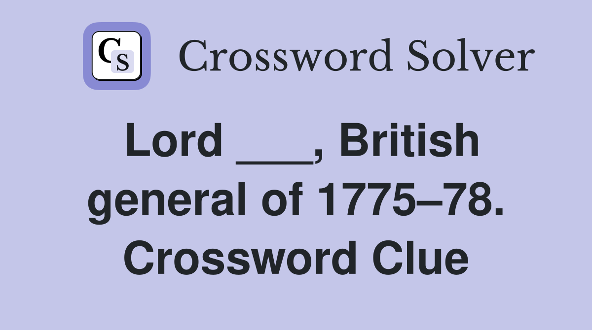Lord ___, British general of 1775–78. Crossword Clue