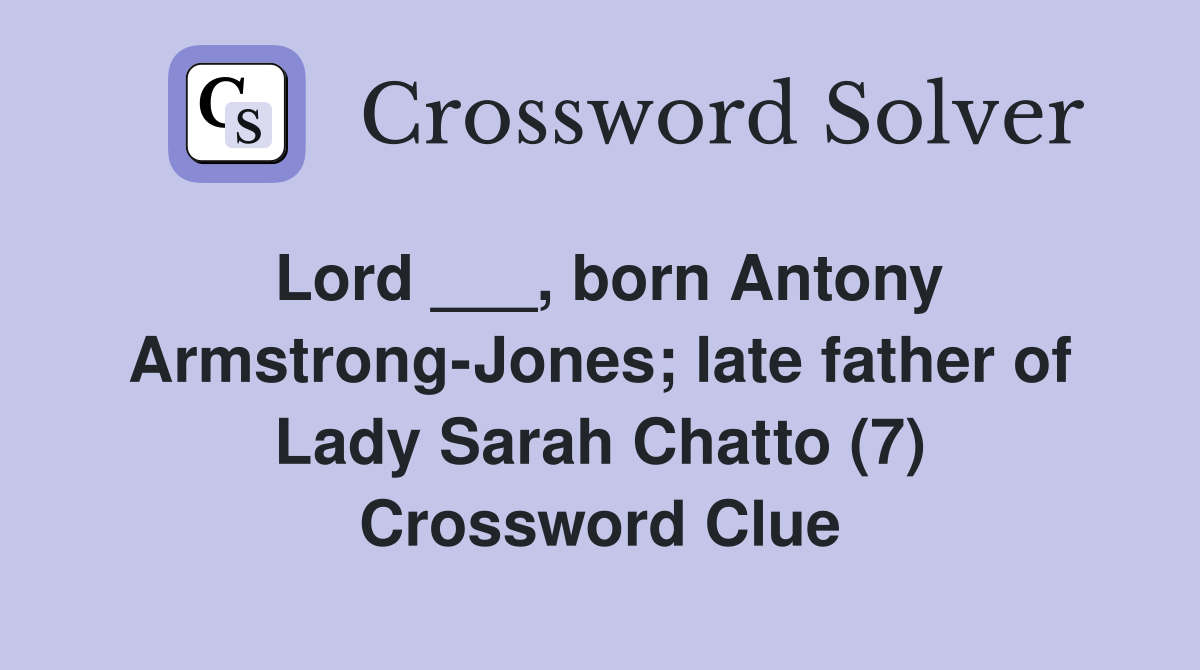 Lord ___, born Antony Armstrong-Jones; late father of Lady Sarah Chatto (7) Crossword Clue