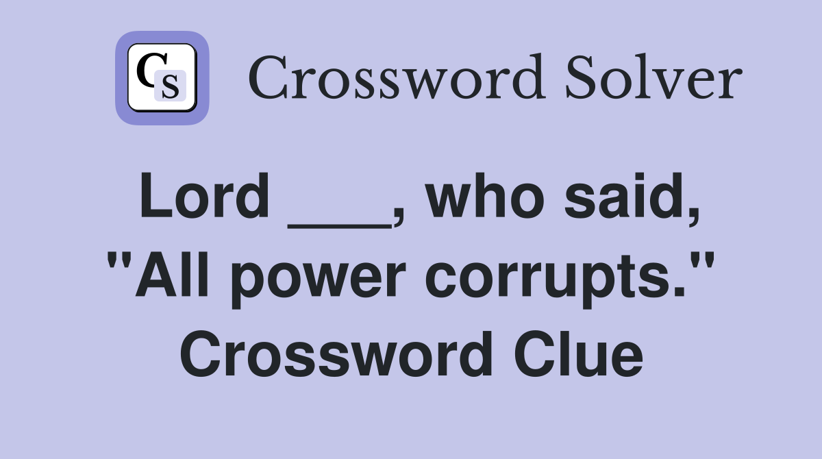 Lord ___, who said, "All power corrupts." Crossword Clue