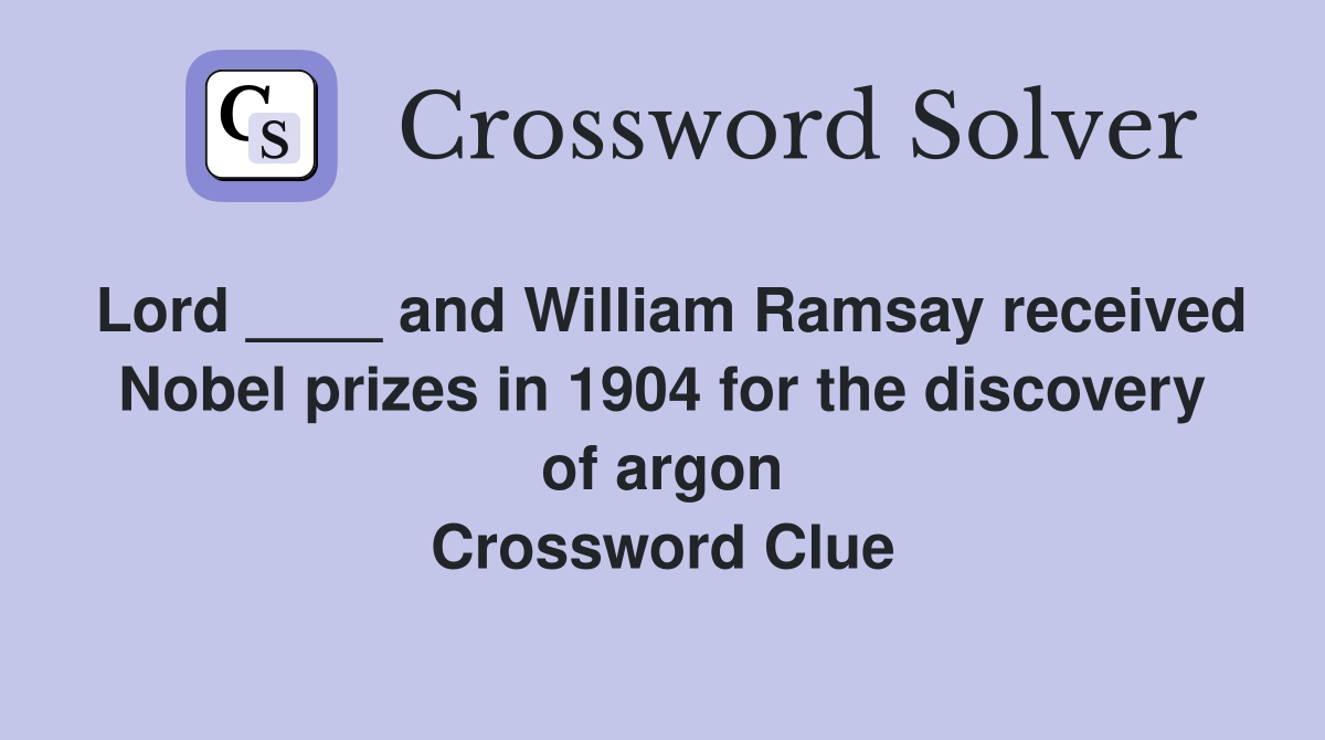 Lord ____ and William Ramsay received Nobel prizes in 1904 for the discovery of argon Crossword Clue