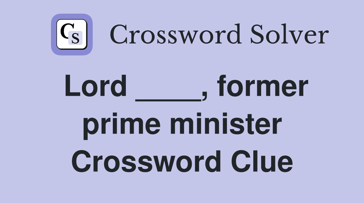 Lord ____, former prime minister Crossword Clue