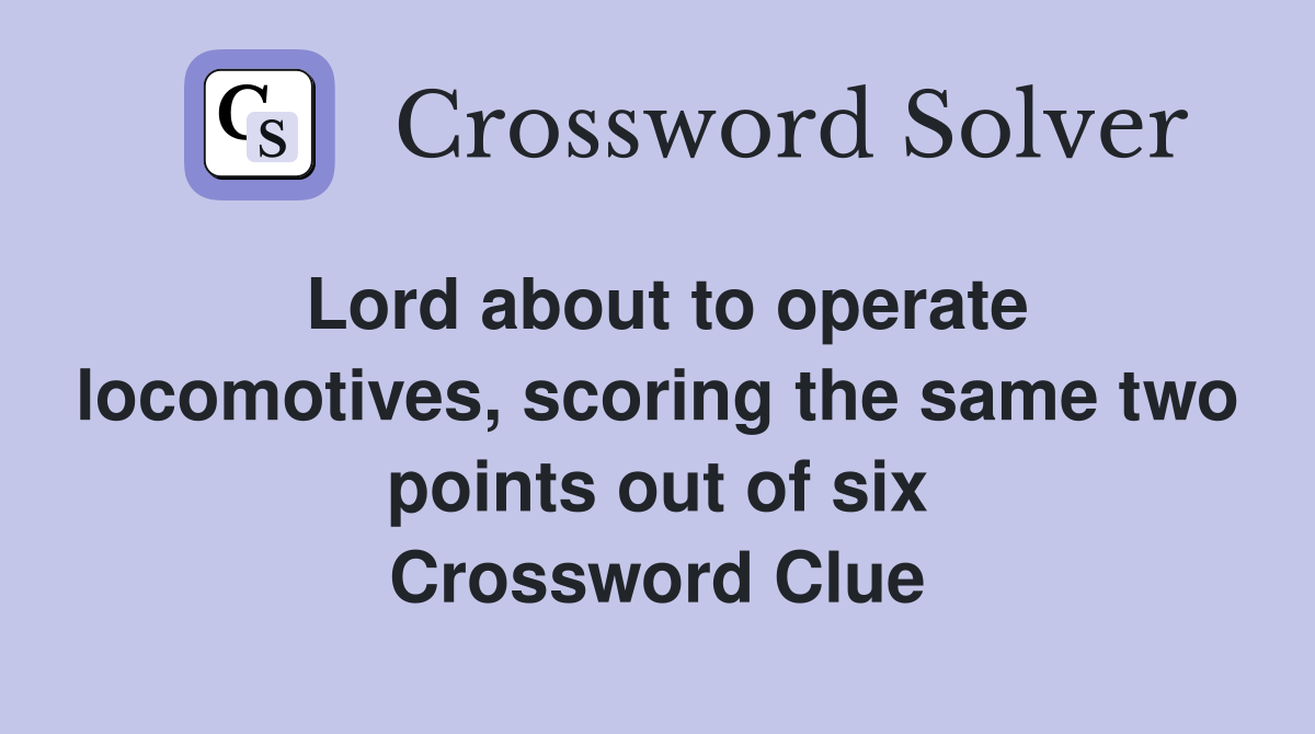 Lord about to operate locomotives, scoring the same two points out of six Crossword Clue