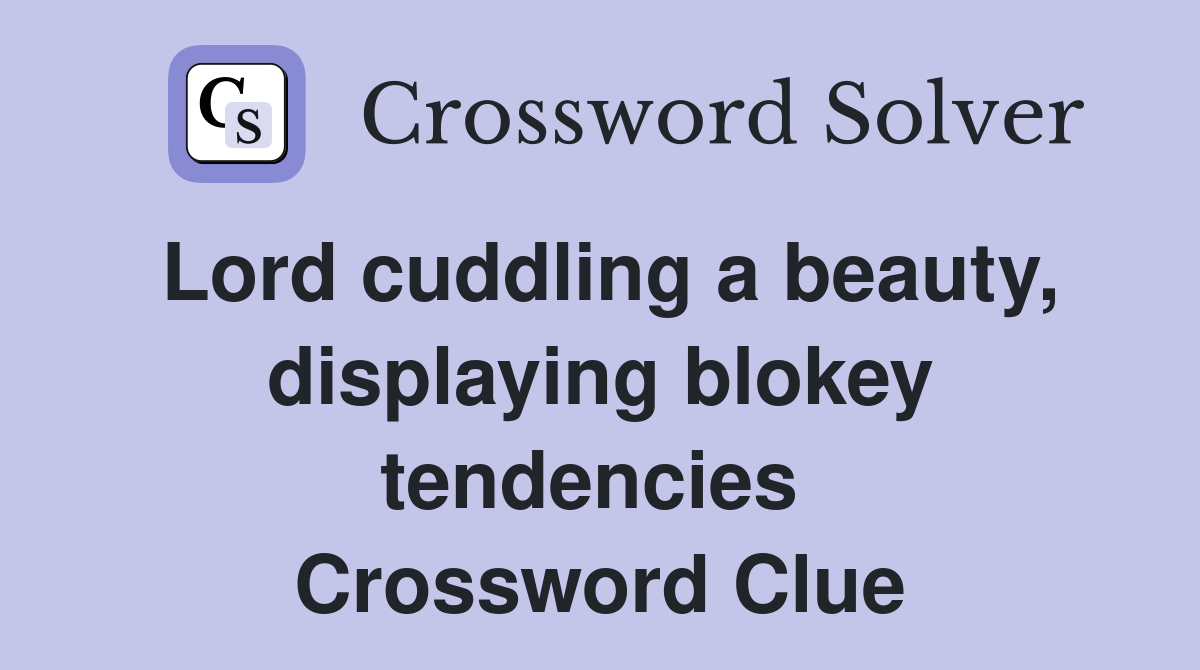 Lord cuddling a beauty, displaying blokey tendencies  Crossword Clue