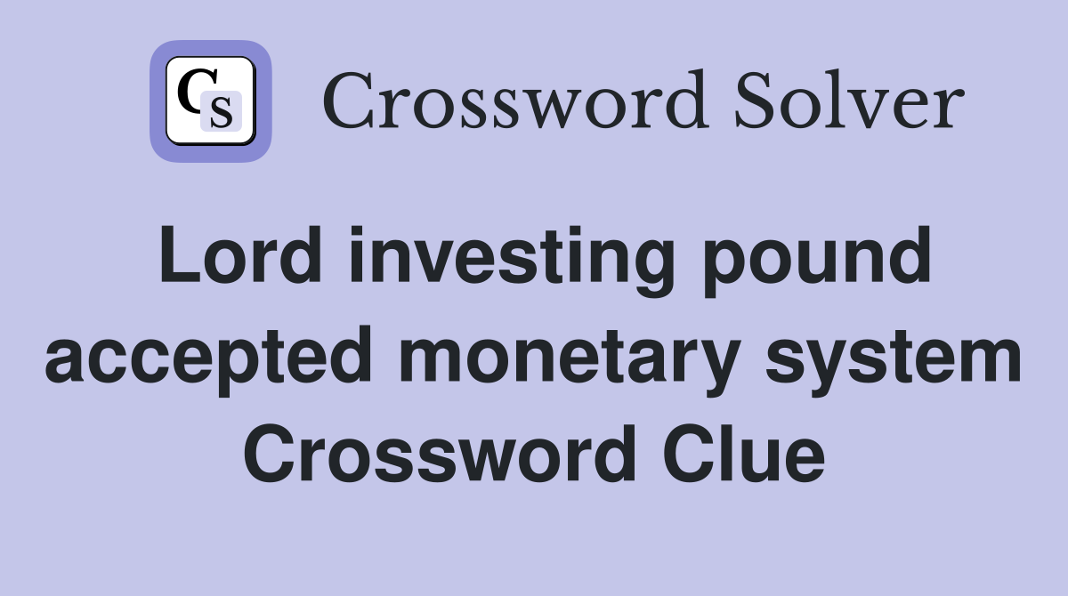 Lord investing pound accepted monetary system Crossword Clue